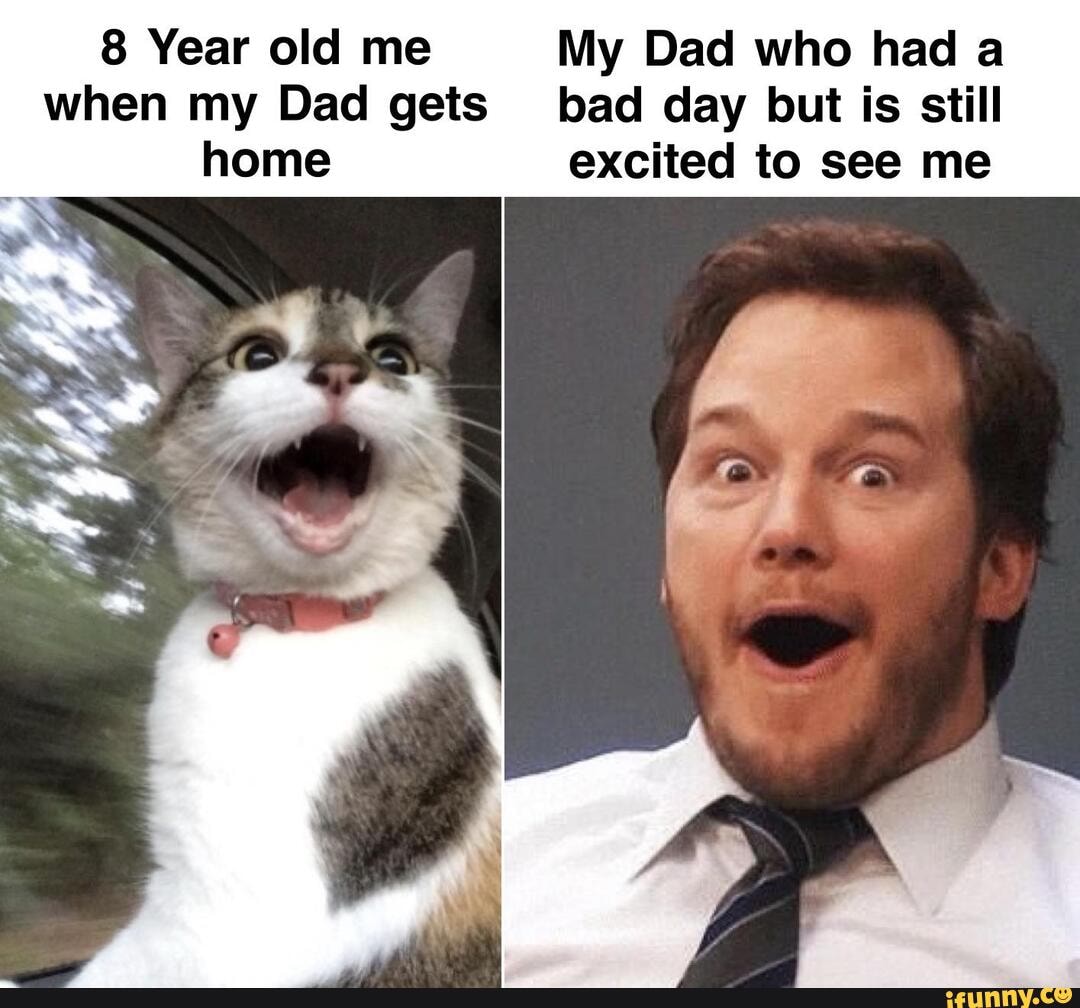 8 Year old me My Dad who had a when my Dad gets bad day but is still home excited to see me