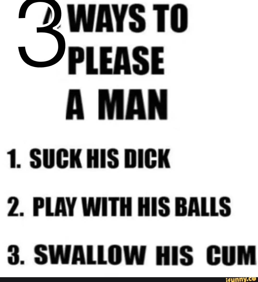 Please A Man 1 Suck His Dick 2 Play With His Balls 3 Swallow His Cum Ifunny 2663