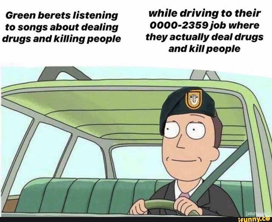 Green berets listening while driving to their drugs and killing people ...