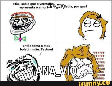 então toma o meu
boletim mãe, Te Amo!