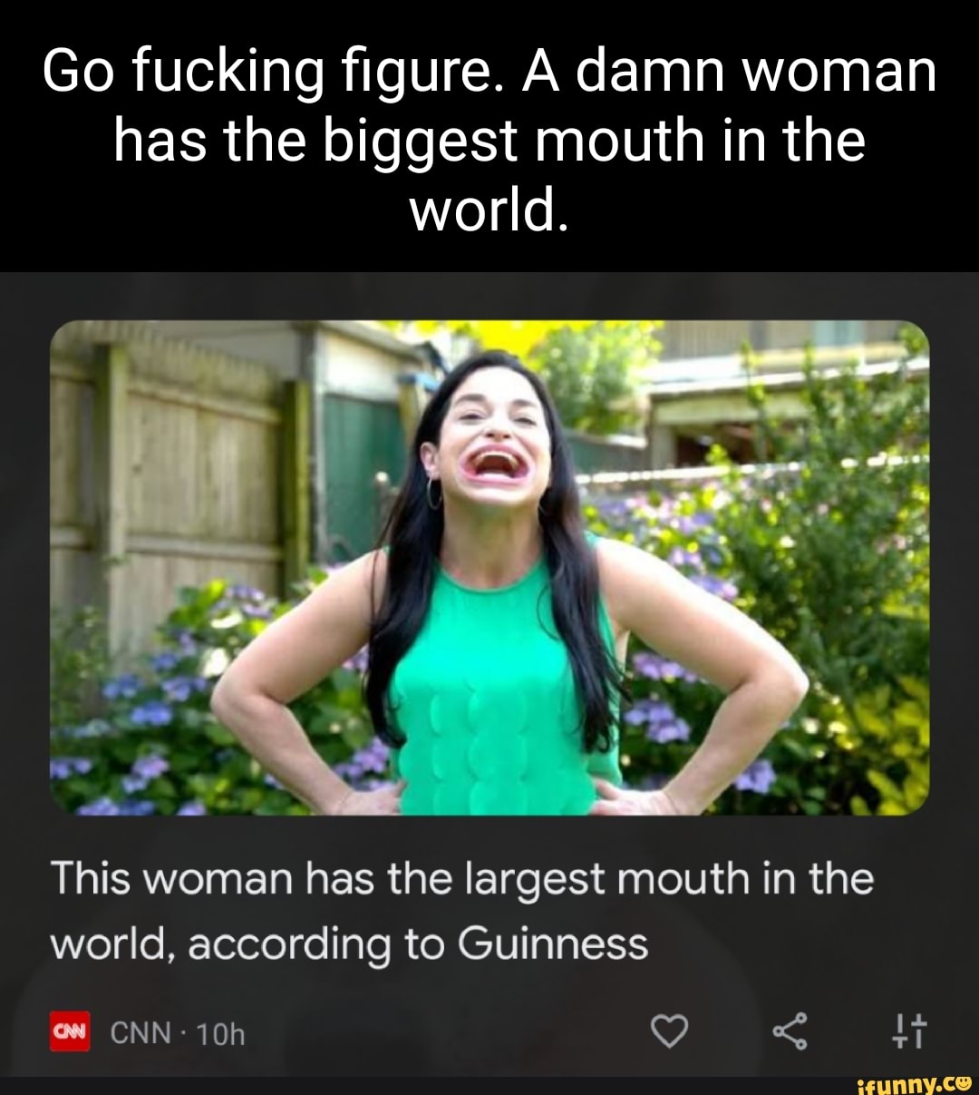 Go Fucking Figure A Damn Woman Has The Biggest Mouth In The World This Woman Has The Largest 6540