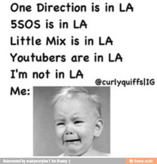One Direction is in LA
Little Mix is in LA
Youtubers are in LA
I'm not in LA
@curlyquiffslIG