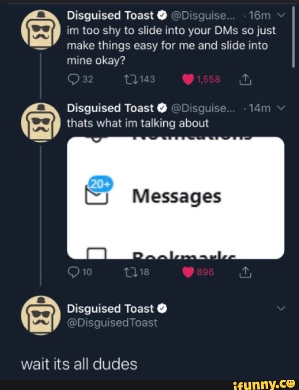 Disguised Toast im too shy to slide into your DMs so just
make things easy for me and slide into
mine okay?
Disguised O
E thats what im talking about
(<5 Messages i Disguised Toast C