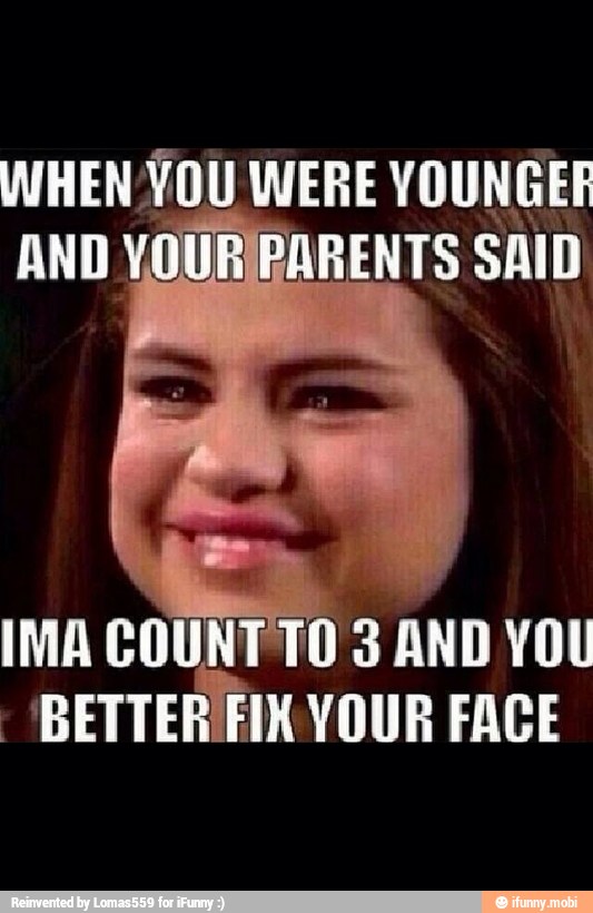 WHEN YOU WERE YOUNGER
IMA COUNTTO 3
AND YOU
-BETTER/FIMYOUR