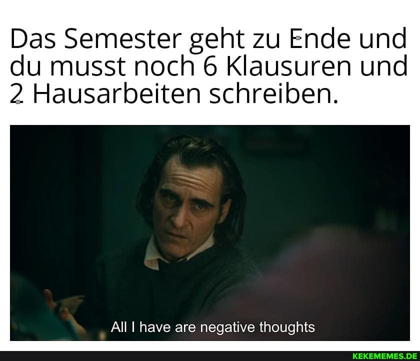 Das Semester geht zu Ende und
du musst noch 6 Klausuren und
2 Hausarbeiten schreiben.
All have are negative thoughts