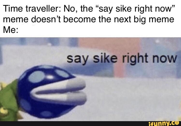 Time Traveller N0 The Say Sike Right Now Meme Doesn T Become The Next Big Meme Ifunny