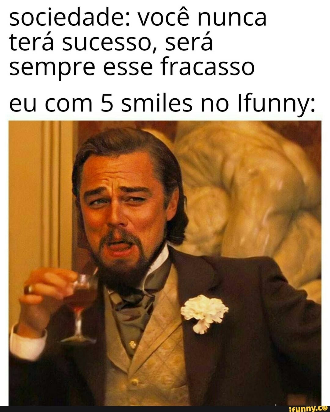 sociedade: você nunca
terá sucesso, será sempre esse fracasso
eu com 5 smiles no Ifunny: