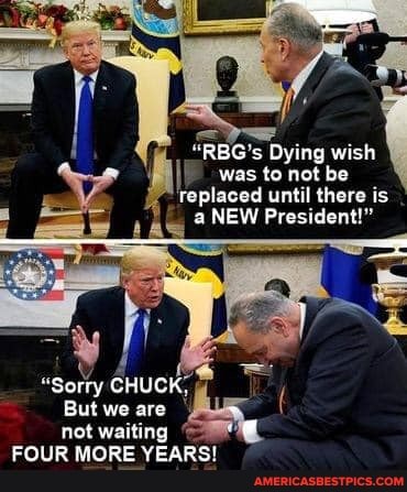 "RBG's Dying wish
was to not be replaced until there is a NEW President!"
"Sorry CHUCK,
But we are
not waring