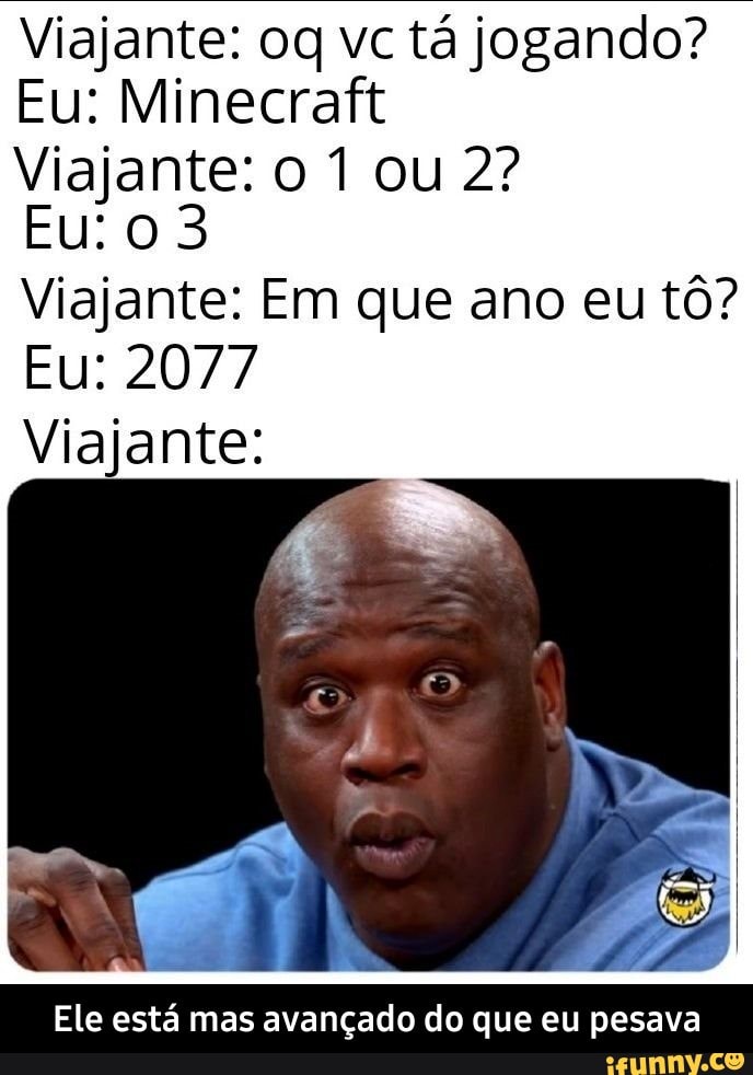 Viajante: og vc tá jogando?
SUPE alse ee las
Viajante: 0 1 ou 2?
Viajante: Em que ano eu tô?
Eu: 2077
Viajante:
Ele está mas avançado do que eu pesava - Ele está mas avançado do que eu pesava