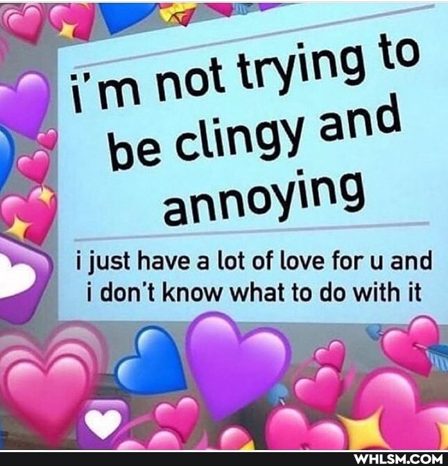 not trying to be clingy annoying
i just have a lot of love for u and i don't know what to do with it