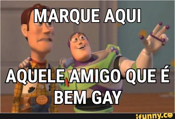 MARQUE AQUI
AQUELE AMIGO QUE É BEM GAY