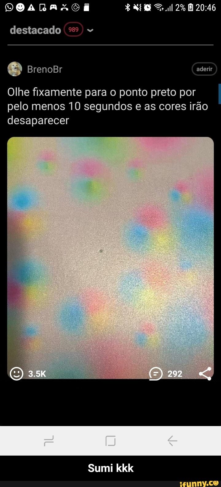 2%
destacado
EN BrenoBr aderie
Olhe fixamente para o ponto preto por pelo menos 10 segundos e as cores irão desaparecer
Sumi - Sumi kkk