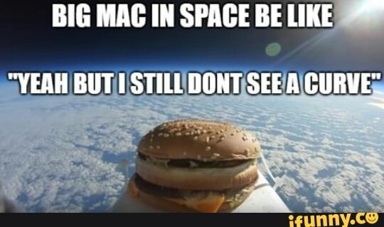 BIG MAC IN SPACE BE LIKE
"YEAH BUTI STILL DONT SEE A CURVE"