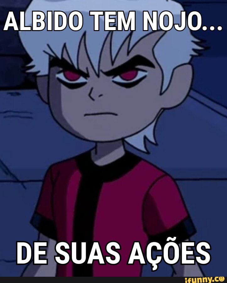 ALBIDO TEM NOJO...
DE SUAS AÇÕES