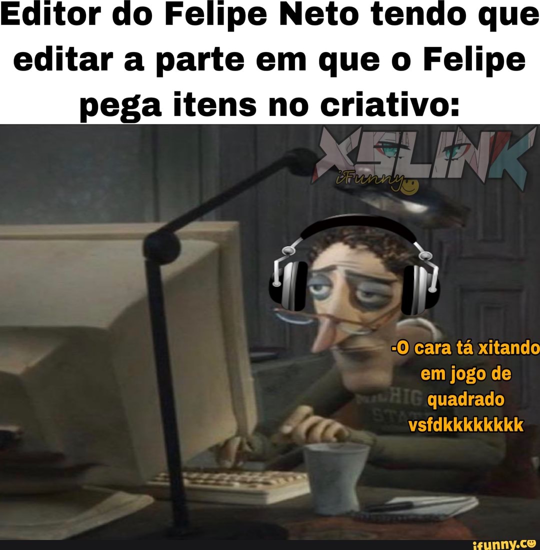 lo Felipe Neto tendo que
editar a parte em que o Felipe
pega itens no criativo: