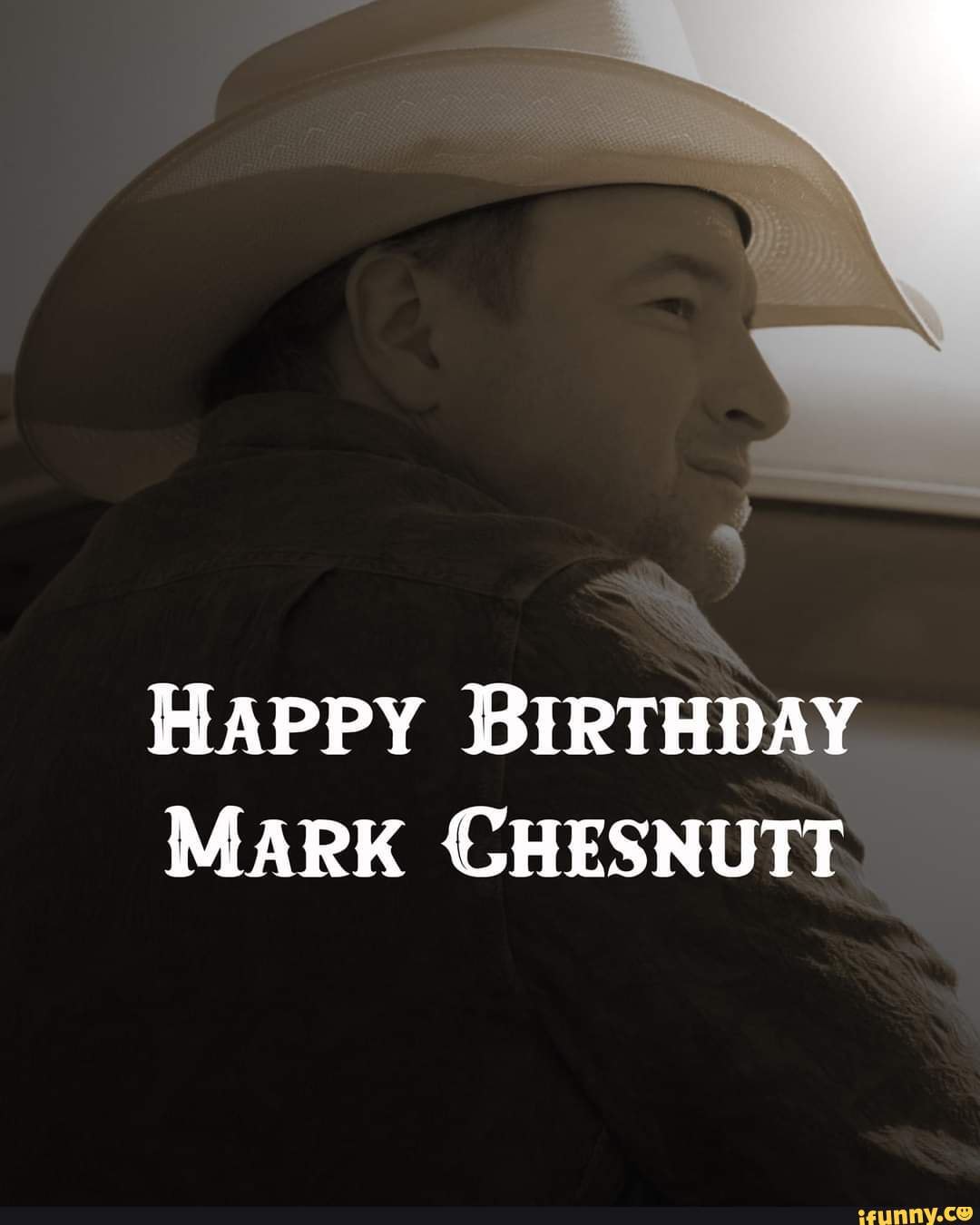 HAPPY BIRTHDAY MARK CHESNUTT - iFunny