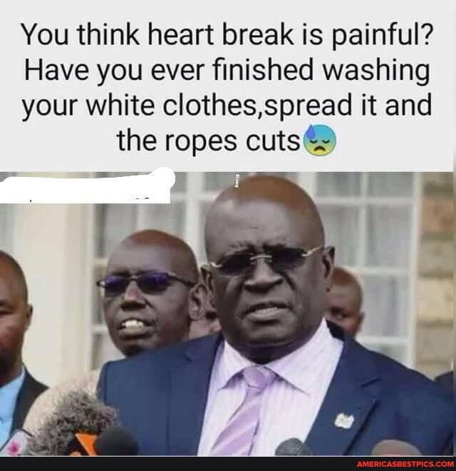 You think heart break is painful?
Have you ever finished washing
your white clothes,spread it and the ropes cuts