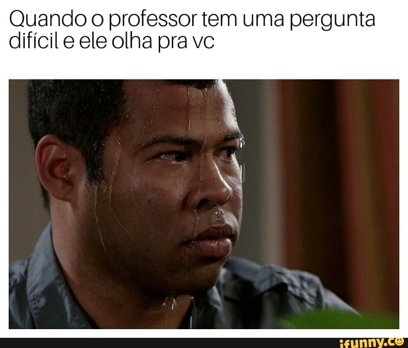 Quando o professor tem uma pergunta
difícil e ele olha pra vc