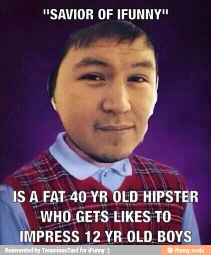 "SAVIOR OF IFUNNY"
DS "WHO-GETS-LIKES
IMPRESS 12 YR OLD. BO