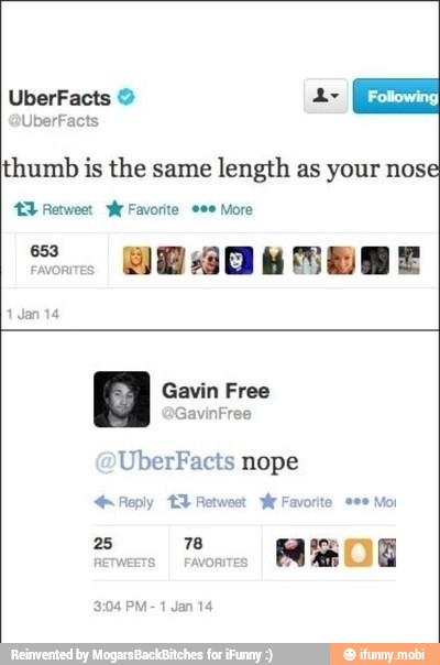thumb is the same
length as your nose
Gavin Free
UberFacts nope