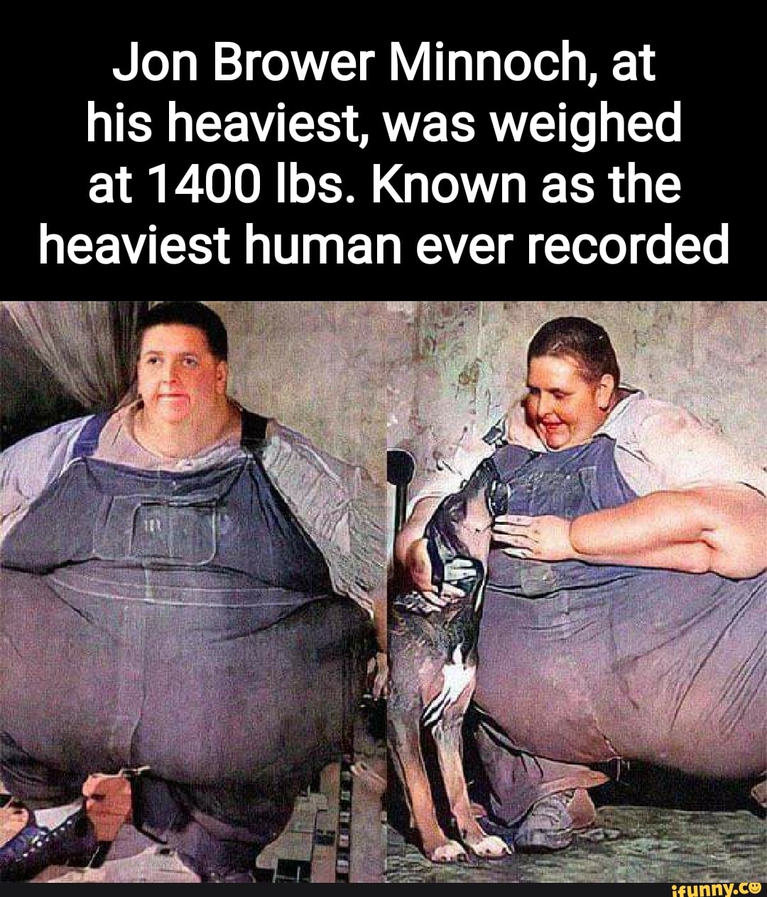 Jon Brower Minnoch At His Heaviest Was Weighed At 1400 Ibs Known As The Heaviest Human Ever 
