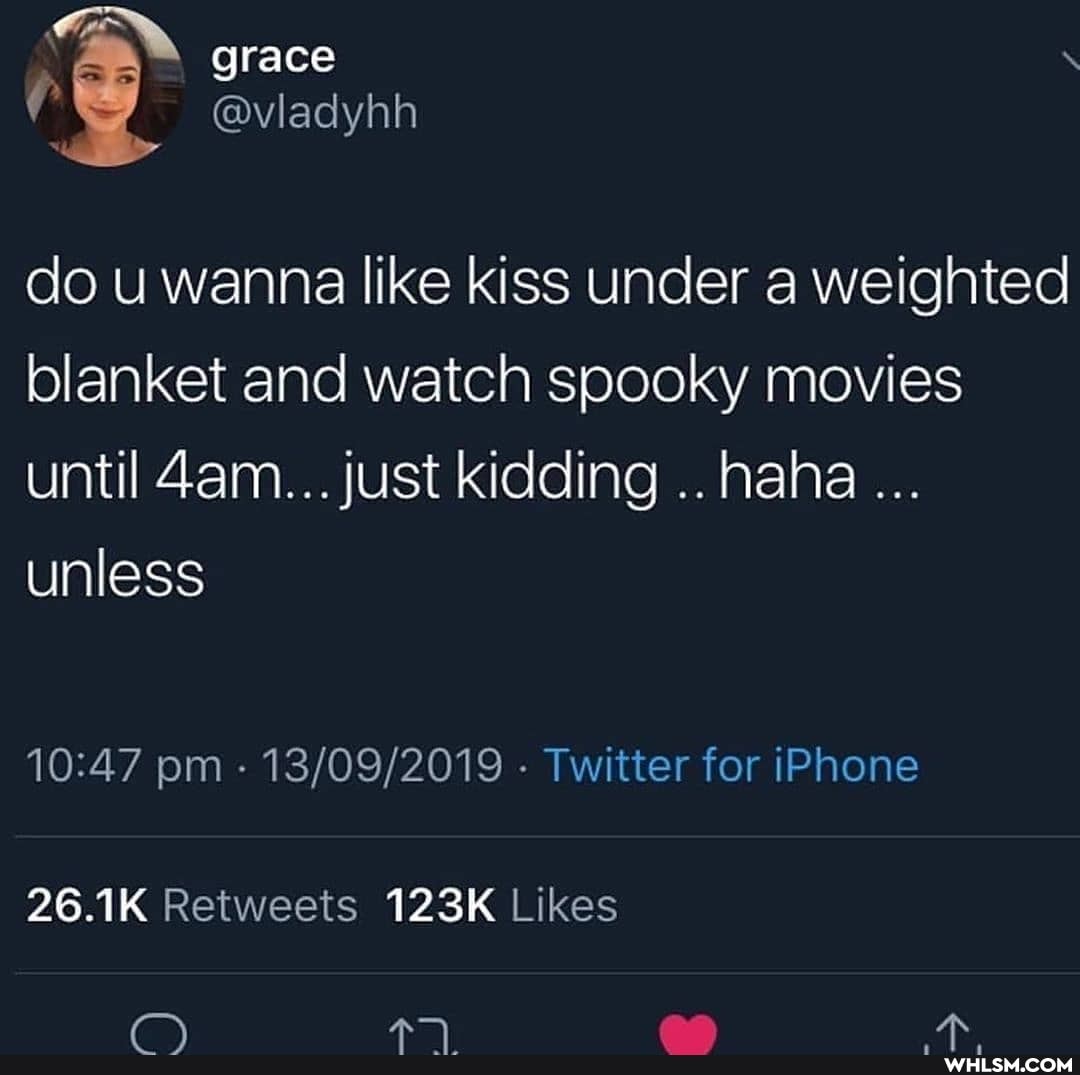 fe \
do u wanna like kiss under a weighted blanket and watch spooky movies until dam... just kidding haha unless
pm - - Twitter for iPhone
26.1K 123K