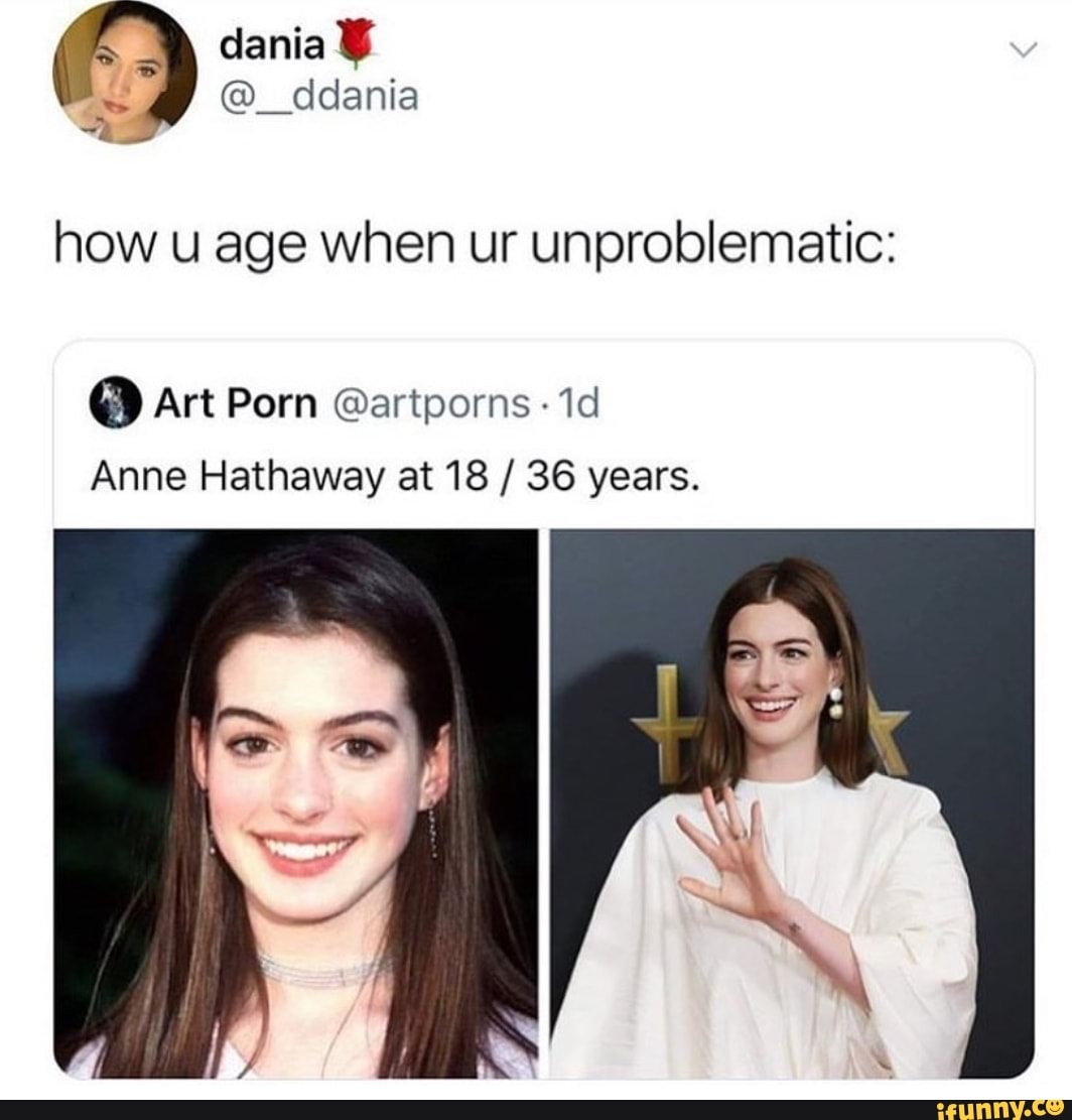 How u age when ur unproblematic: 6 Art Porn @artporns ~1d Anne Hathaway at  18/ 36 years. - iFunny