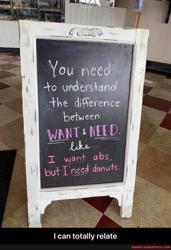 Vou need
the difference between
WANT NEE Like
want abs, out need donuts ff
can totally relate - I can totally relate