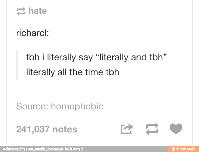 tbh i literally say "literally and tbh"
literally all the time tbh
Source: homophobic
y QV 241,037 notes