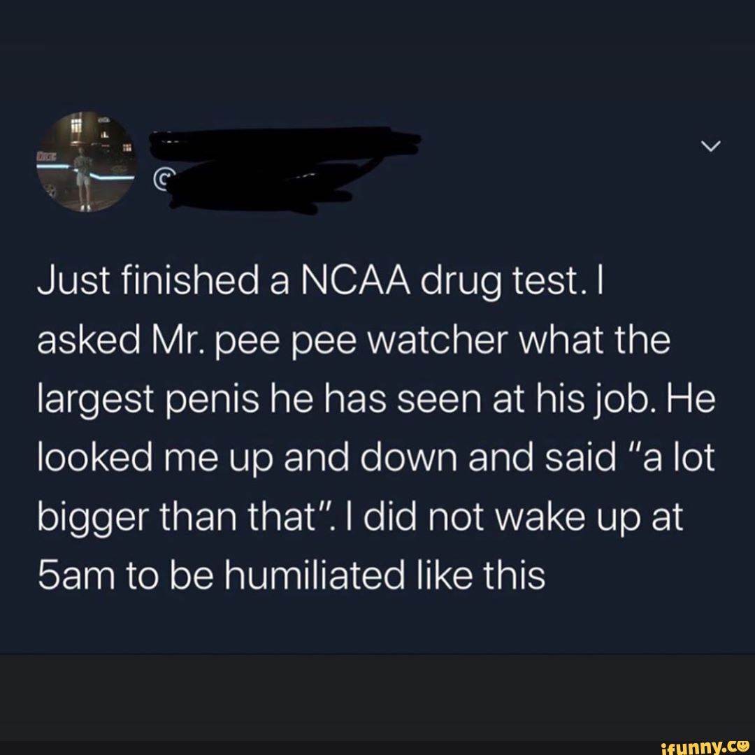 Just finished a NCAA drug test. I asked Mr. pee pee watcher what the