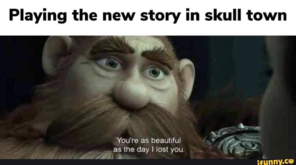 Playing the new story in skull town
You're as beautiful as the day lost you