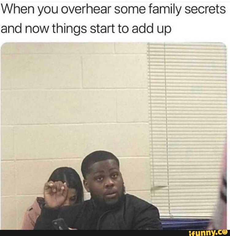 When you overhear some family secrets
and now things start to add up