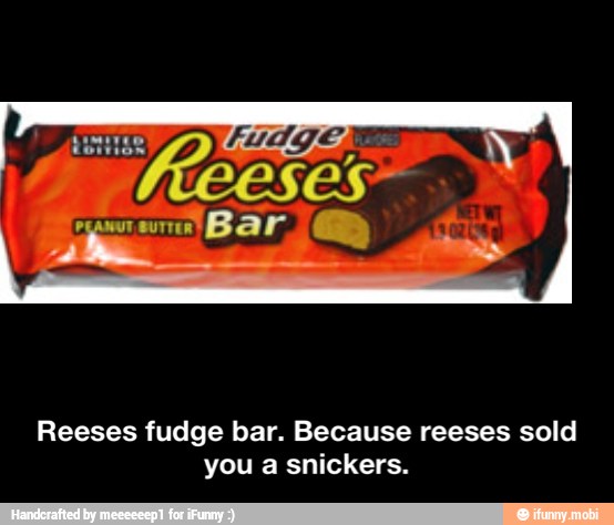 Reeses fudge bar. Because reeses sold
you a snickers. - Reeses fudge bar. Because reeses sold you a snickers.