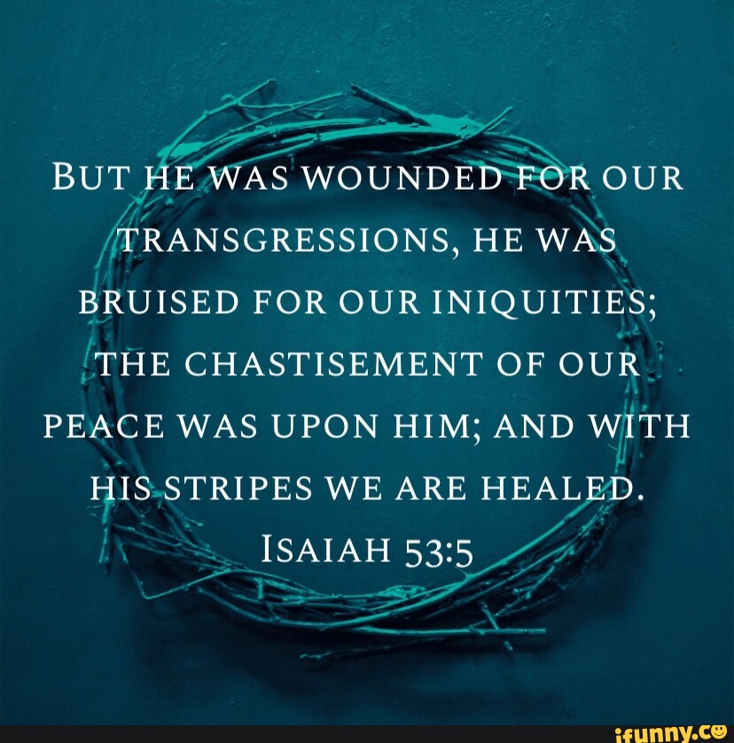 BUT HE WAS WOUNDED TOR OUR TRANSGRESSIONS, HE WAS BRUISED FOR OUR ...