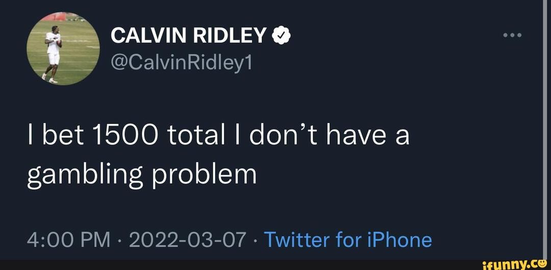 CALVIN RIDLEY on X: I bet 1500 total I don't have a gambling problem / X