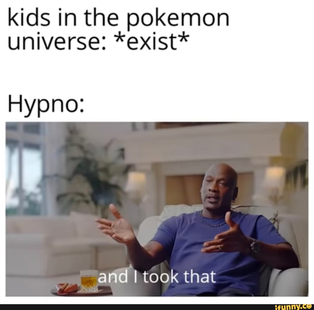 Kids in the pokemon universe: *exist* Hypno: and I took that - iFunny