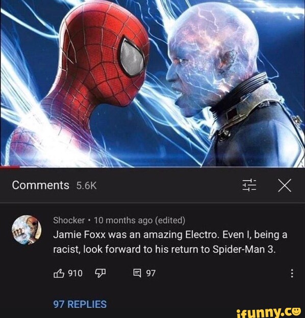 Comments  Shocker 10 months ago (edited) Jamie Foxx was an amazing  Electro. Even I, being a racist, look forward to his return to Spider-Man  3. 10 REPLIES - iFunny