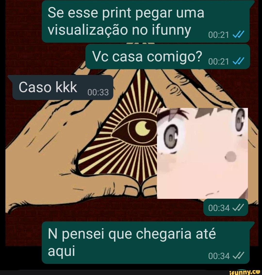 Se esse print pegar uma visualização no ifunny
Vc casa comigo?
Caso kkk
N pensei que chegaria até aqui