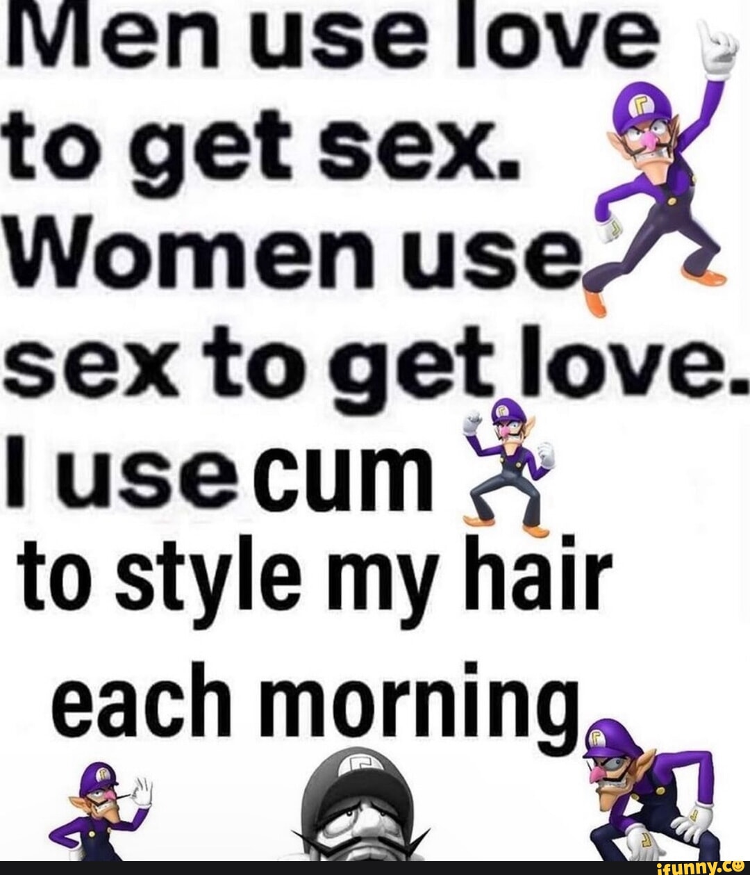 Vien use love to get sex. Women use/ 2 sex to get love. cum & to style my  hair each morning, - iFunny