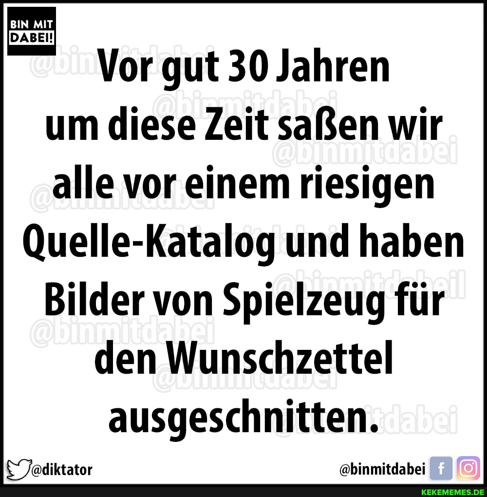 Vor gut 30 Jahren um diese Zeit saßen wir alle vor einem riesigen
Quelle-Katalog und haben
Bilder von Spielzeug für den Wunschzettel ausgeschnitten.
Teadiktator @binmitdabei