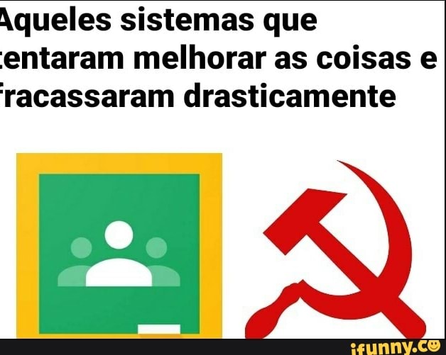 Aqueles sistemas que
entaram melhorar as coisas e
racassaram drasticamente