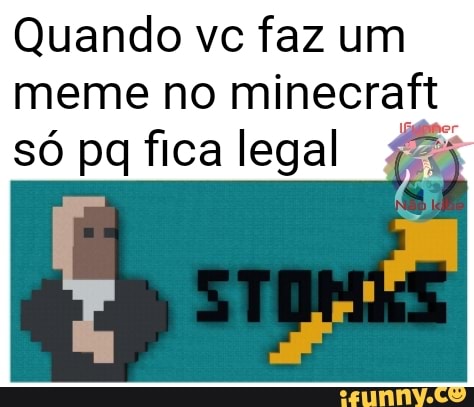 Quando vc faz um
meme no minecraft
só pq fica legal 455