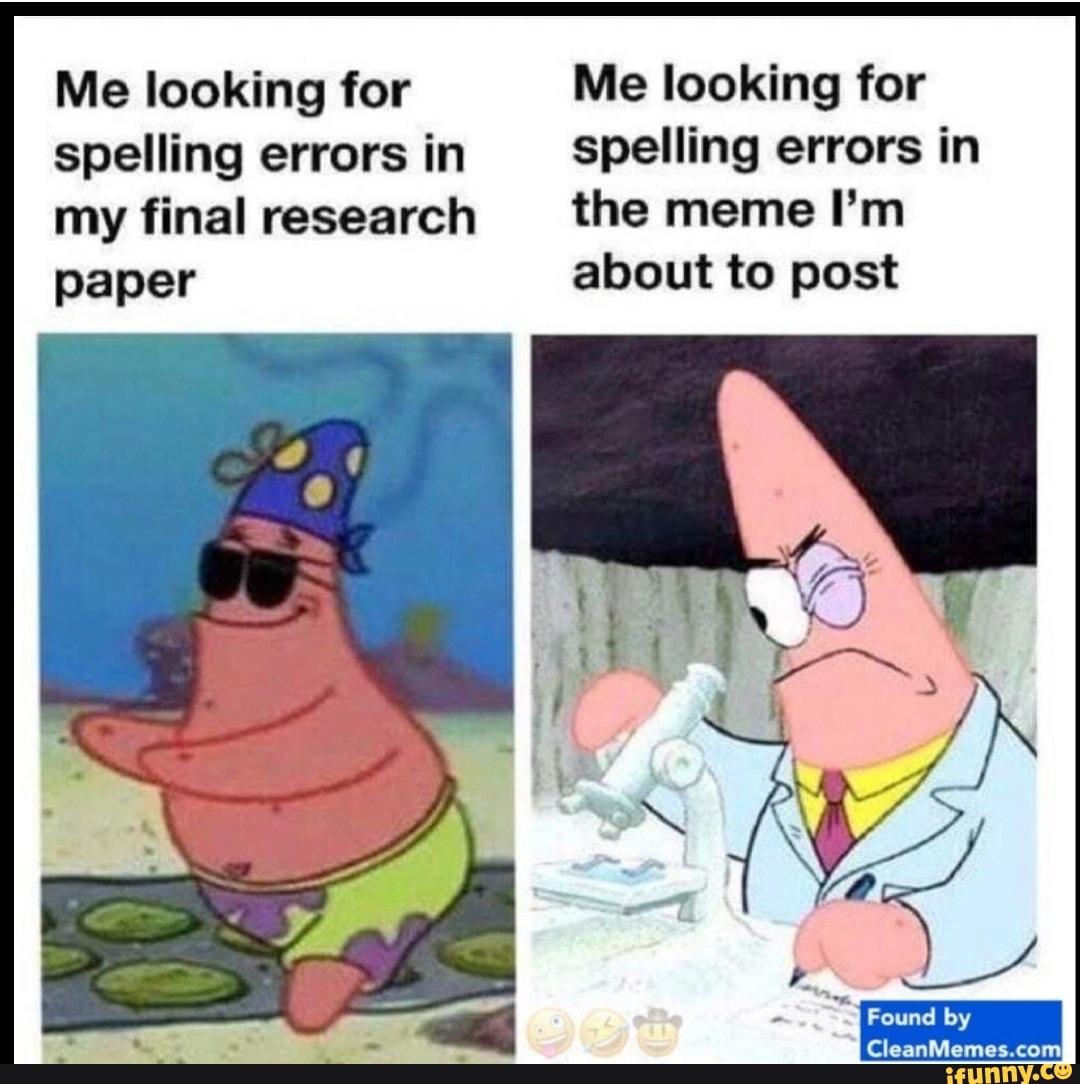 Me looking for Me looking for
spelling errors in spelling errors in
my final research the meme Em
paper about to post