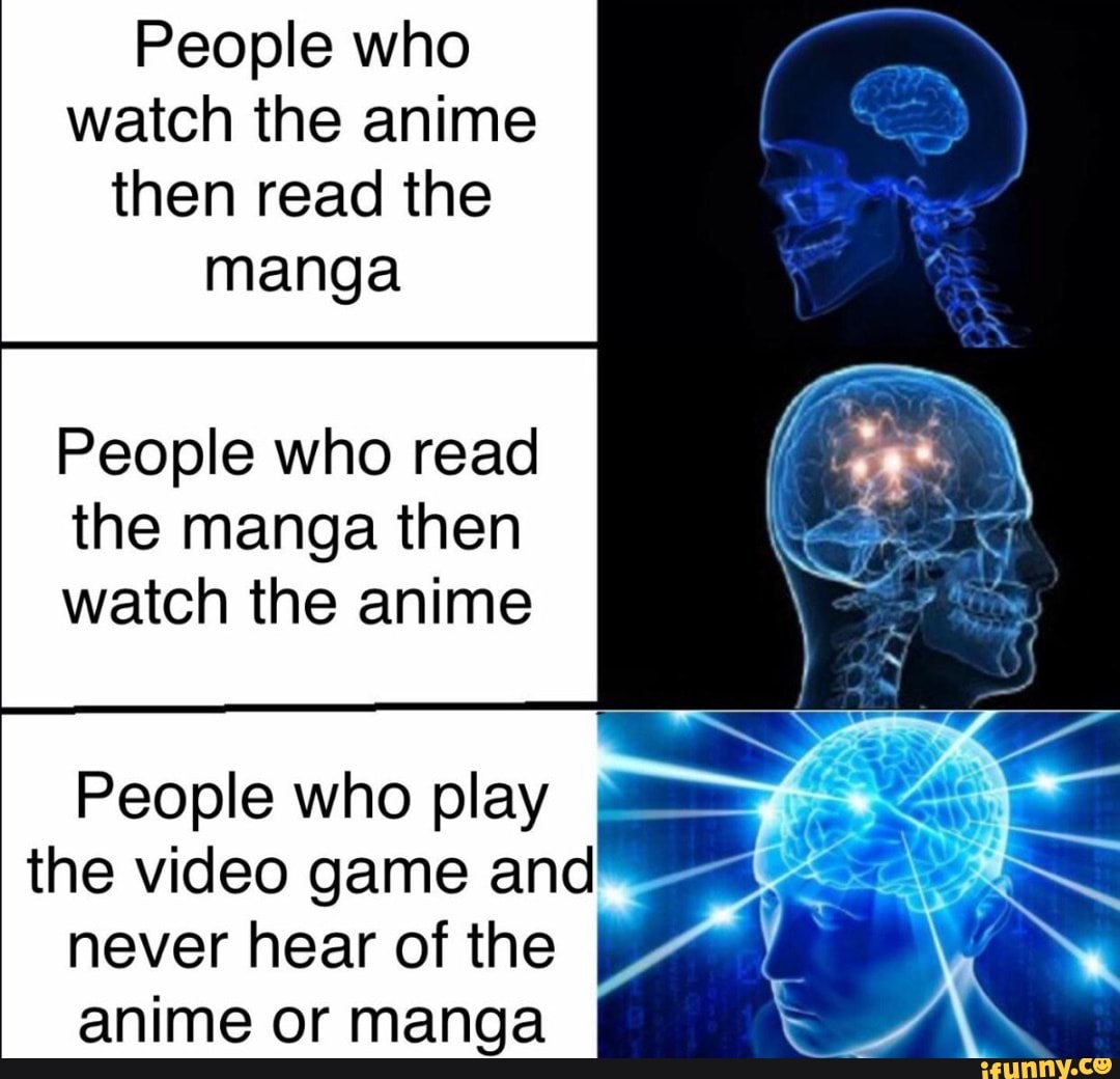 People who watch the anime then read the manga
People who read the manga then watch the anime
People who play the video game and never hear of the anime or manga
