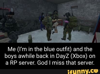 Me (I'm in the blue outfit) and the boys awhile back in DayZ (Xbox) on a RP server. God I miss that server.