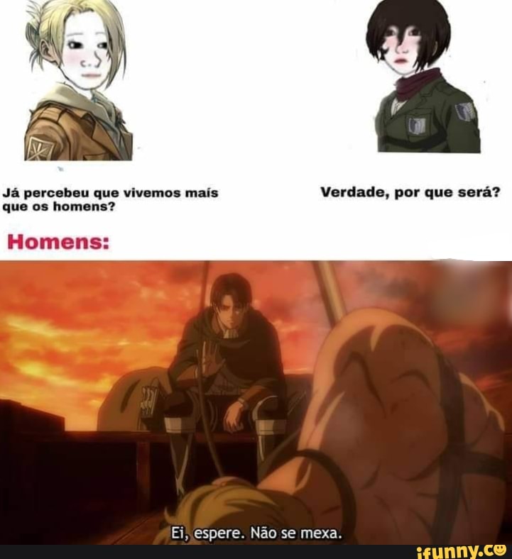 Já percebeu que vivemos mais Verdade, por que será? que os homens?
Homens:
Ei, espere Não se mexa