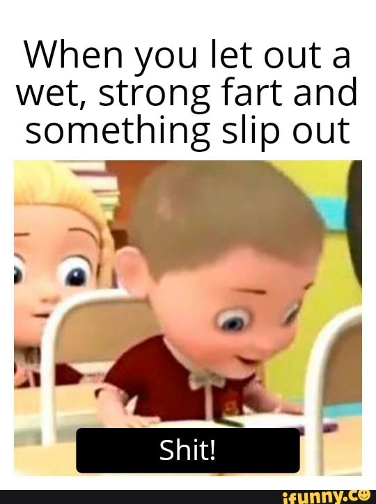 When you let out a wet, strong fart and something slip out