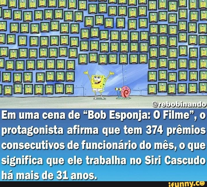 Em uma cena de "Bob Esponja: O Filme", o
protagonista afirma que tem 374 prêmios
consecutivos de funcionário do mês, o que
significa que ele trabalha no Siri Cascudo