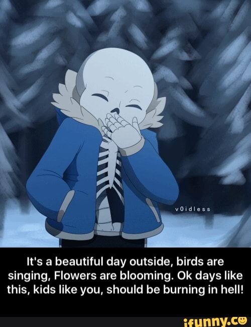 It S A Beautiful Day Outside Birds Are Singing Flowers Are Blooming Ok Days Like This Kids Like You Should Be Burning In Hell It S A Beautiful Day Outside Birds Are Singing