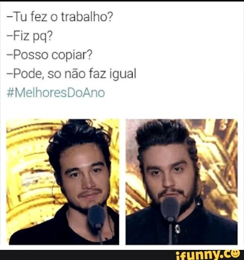-Tu fez o trabalho?
-Posso copiar?
-Pode, so não faz igual